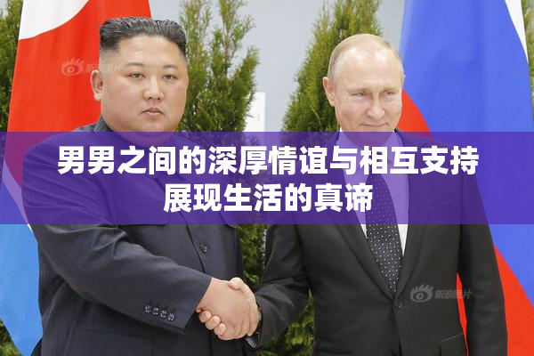 男男之间的深厚情谊与相互支持展现生活的真谛