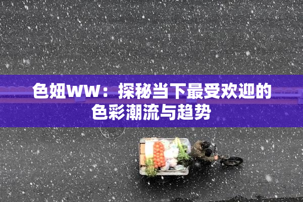 色妞WW：探秘当下最受欢迎的色彩潮流与趋势