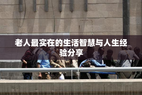 老人最实在的生活智慧与人生经验分享