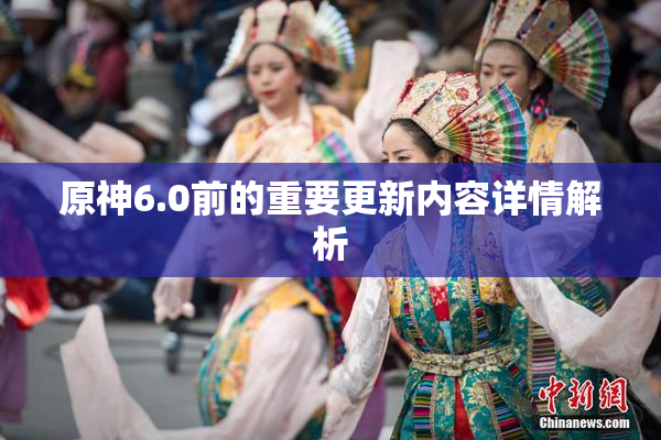 原神6.0前的重要更新内容详情解析