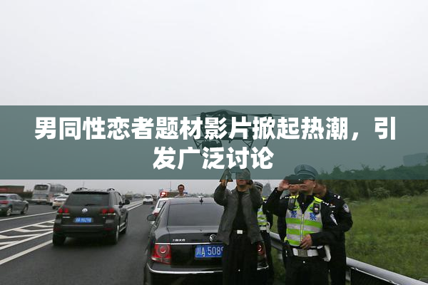 男同性恋者题材影片掀起热潮，引发广泛讨论