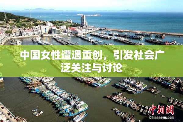 中国女性遭遇重创，引发社会广泛关注与讨论