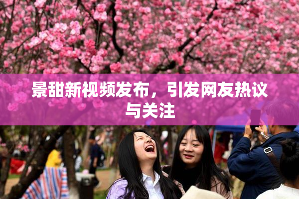 景甜新视频发布，引发网友热议与关注