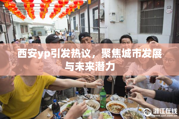 西安yp引发热议，聚焦城市发展与未来潜力