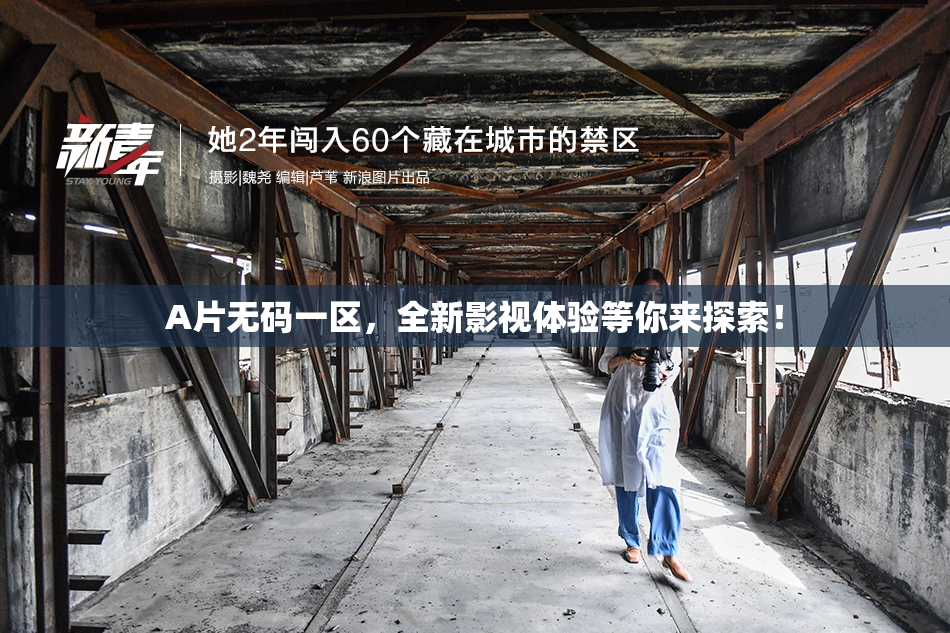 A片无码一区，全新影视体验等你来探索！