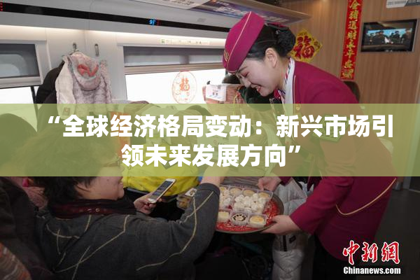 “全球经济格局变动：新兴市场引领未来发展方向”