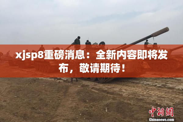 xjsp8重磅消息：全新内容即将发布，敬请期待！