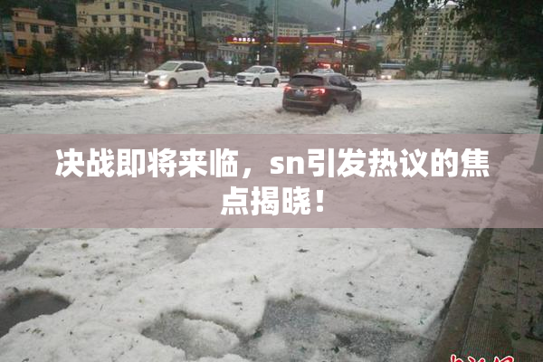 决战即将来临，sn引发热议的焦点揭晓！