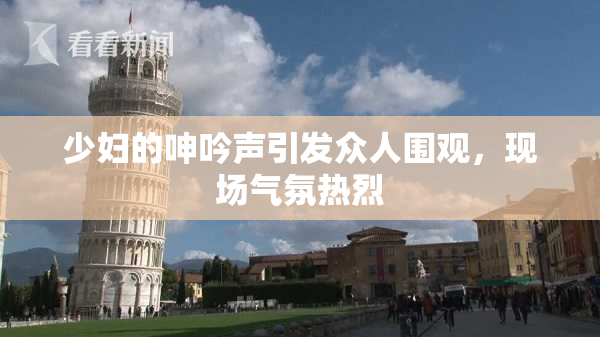 少妇的呻吟声引发众人围观，现场气氛热烈