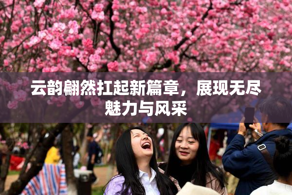 云韵翩然扛起新篇章，展现无尽魅力与风采