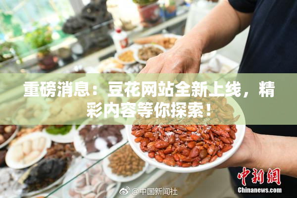 重磅消息：豆花网站全新上线，精彩内容等你探索！