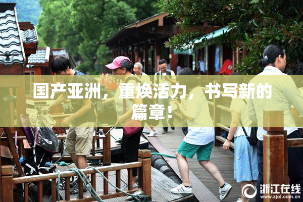 国产亚洲，重焕活力，书写新的篇章！