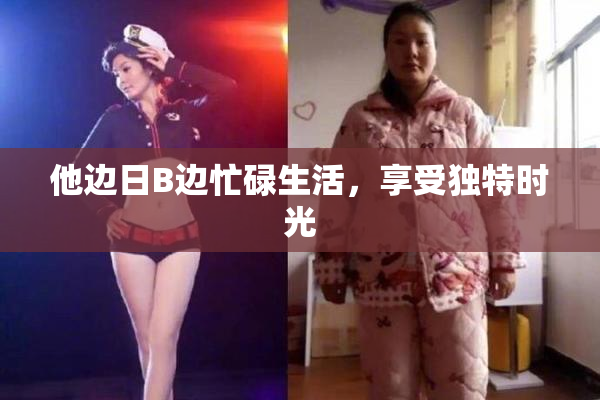 他边日B边忙碌生活，享受独特时光