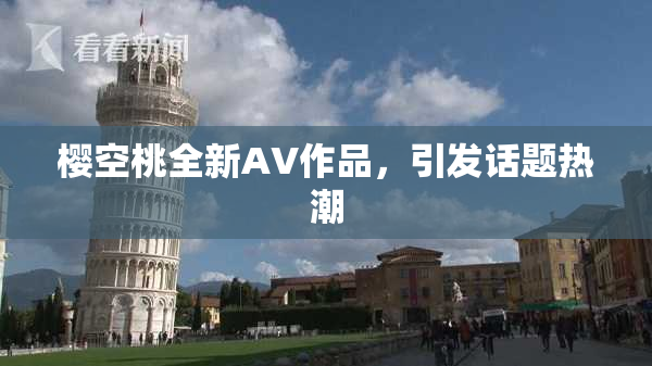 樱空桃全新AV作品，引发话题热潮