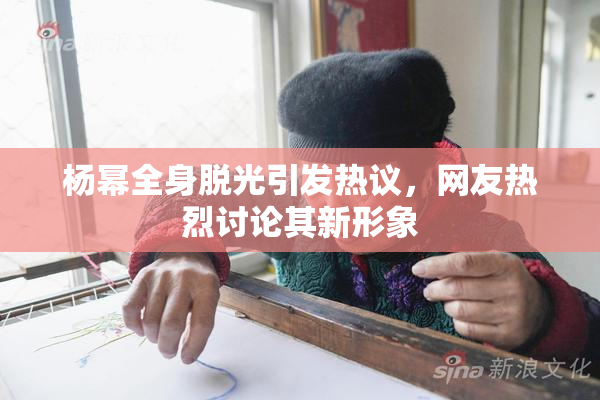 杨幂全身脱光引发热议，网友热烈讨论其新形象