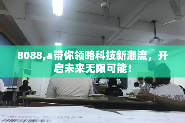 8088,a带你领略科技新潮流，开启未来无限可能！