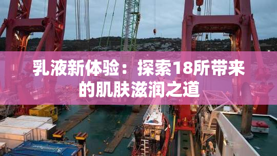 乳液新体验：探索18所带来的肌肤滋润之道