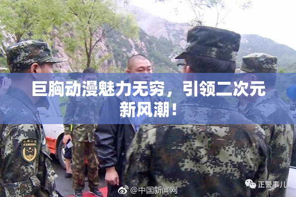 巨胸动漫魅力无穷，引领二次元新风潮！