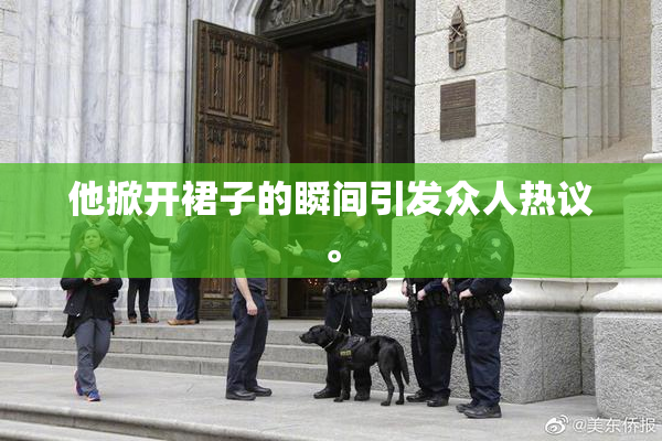 他掀开裙子的瞬间引发众人热议。