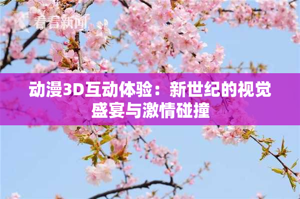 动漫3D互动体验：新世纪的视觉盛宴与激情碰撞