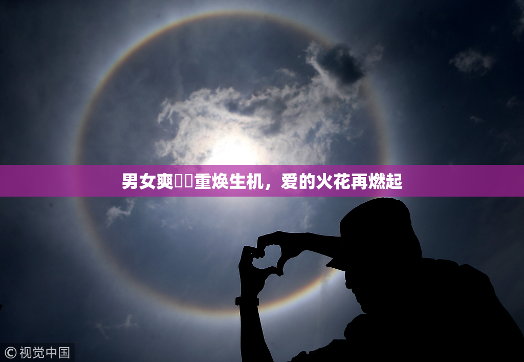 男女爽❌‌重焕生机，爱的火花再燃起