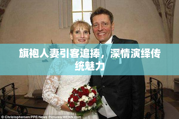 旗袍人妻引客追捧，深情演绎传统魅力
