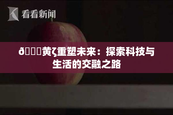 🔞黄ζ重塑未来：探索科技与生活的交融之路