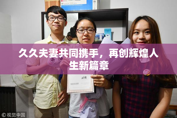 久久夫妻共同携手，再创辉煌人生新篇章