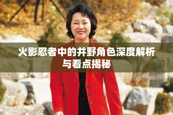 火影忍者中的井野角色深度解析与看点揭秘