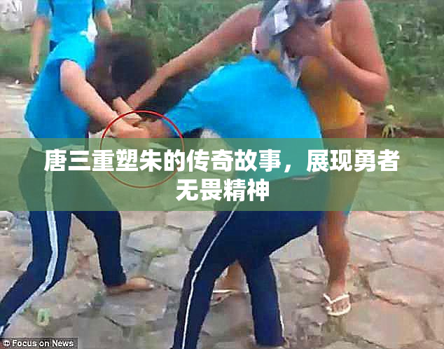 唐三重塑朱的传奇故事，展现勇者无畏精神