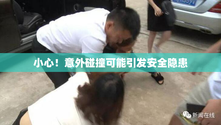 小心！意外碰撞可能引发安全隐患