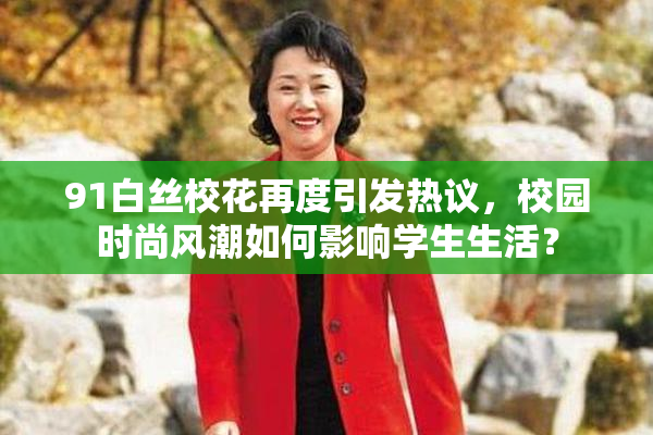 91白丝校花再度引发热议，校园时尚风潮如何影响学生生活？