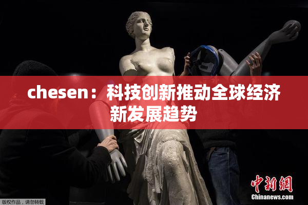 chesen：科技创新推动全球经济新发展趋势