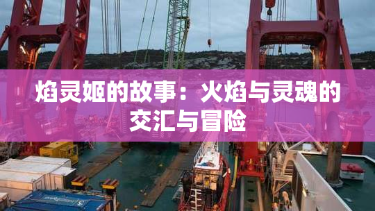 焰灵姬的故事：火焰与灵魂的交汇与冒险