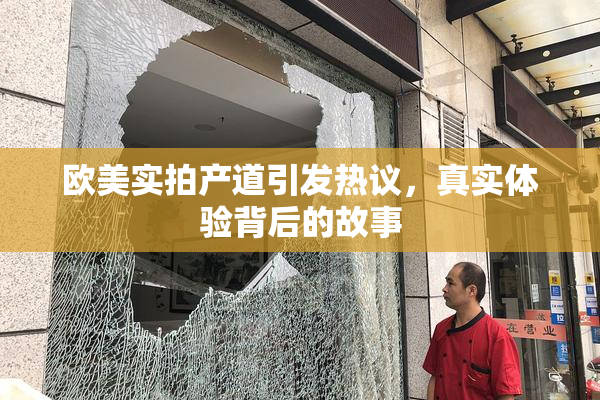 欧美实拍产道引发热议，真实体验背后的故事