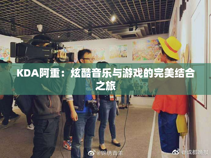 KDA阿重：炫酷音乐与游戏的完美结合之旅