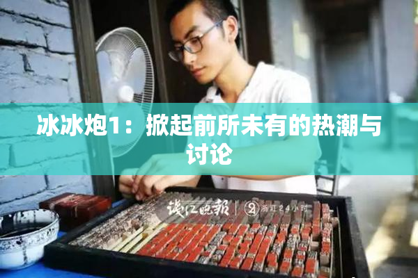 冰冰炮1：掀起前所未有的热潮与讨论