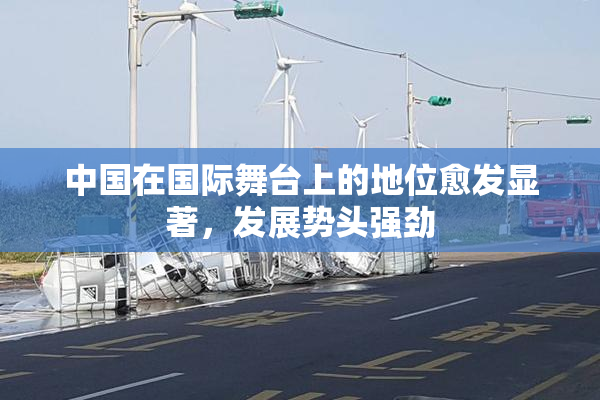 中国在国际舞台上的地位愈发显著，发展势头强劲