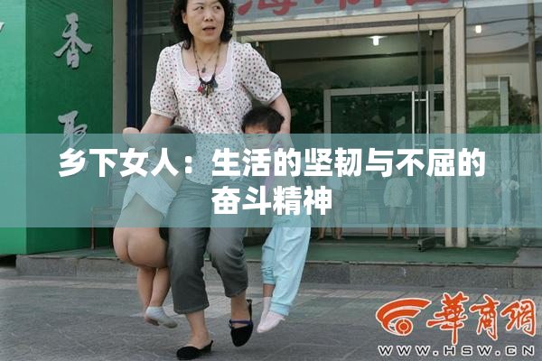 乡下女人：生活的坚韧与不屈的奋斗精神