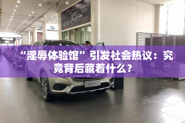 “淫辱体验馆”引发社会热议：究竟背后藏着什么？