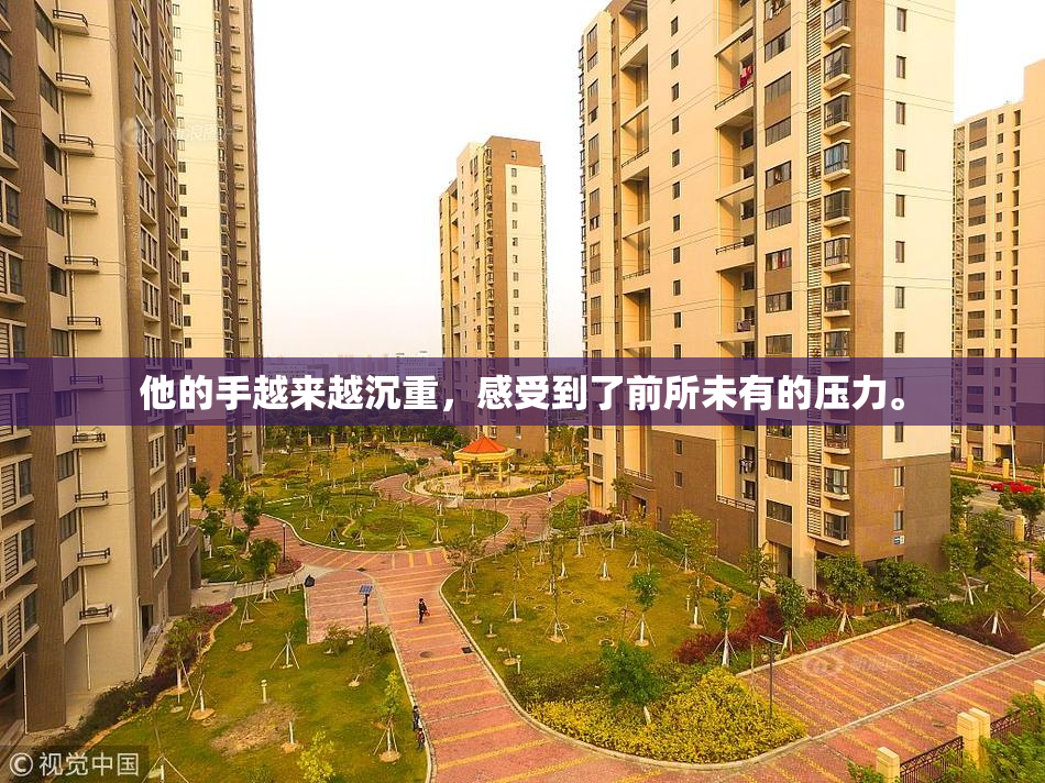 他的手越来越沉重，感受到了前所未有的压力。