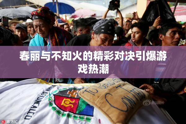 春丽与不知火的精彩对决引爆游戏热潮