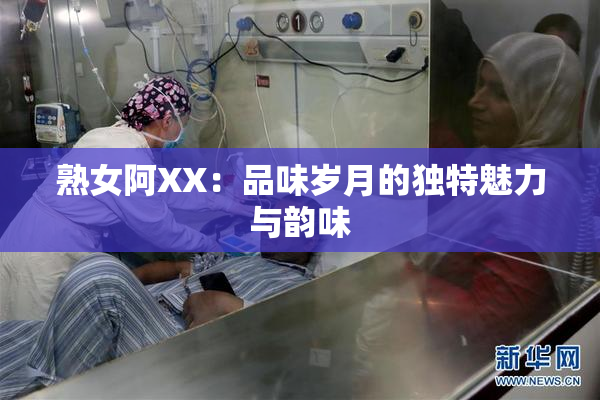 熟女阿XX：品味岁月的独特魅力与韵味