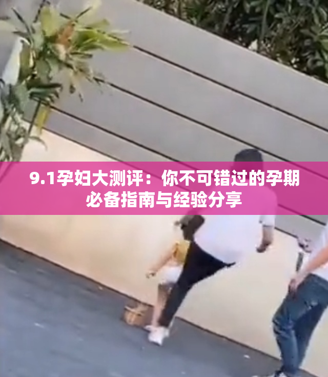 9.1孕妇大测评：你不可错过的孕期必备指南与经验分享