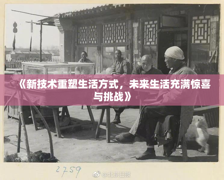 《新技术重塑生活方式，未来生活充满惊喜与挑战》