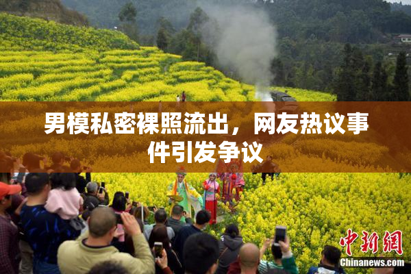 男模私密裸照流出，网友热议事件引发争议