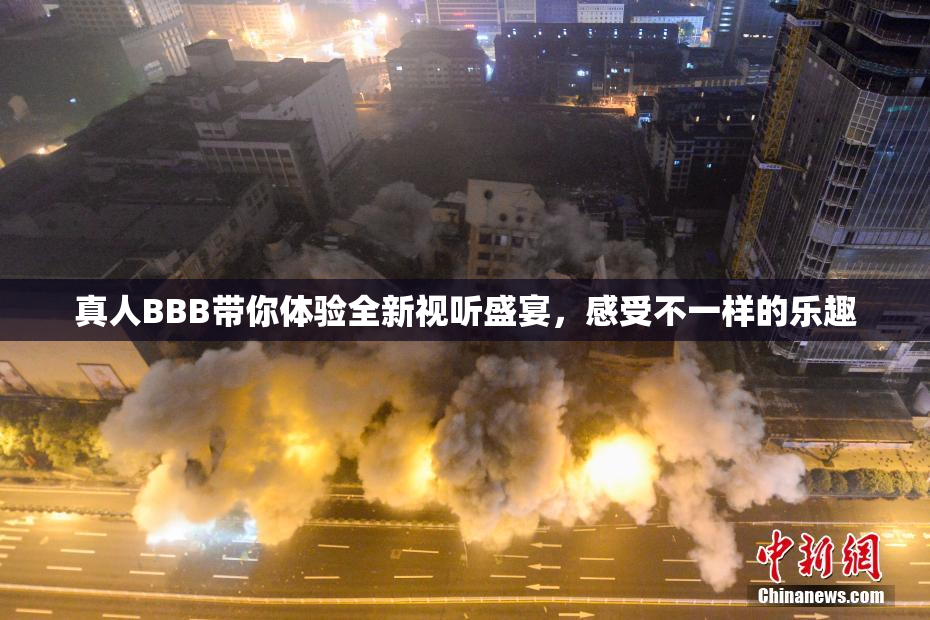 真人BBB带你体验全新视听盛宴，感受不一样的乐趣