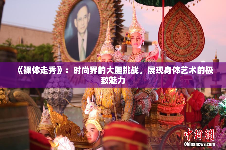《裸体走秀》：时尚界的大胆挑战，展现身体艺术的极致魅力