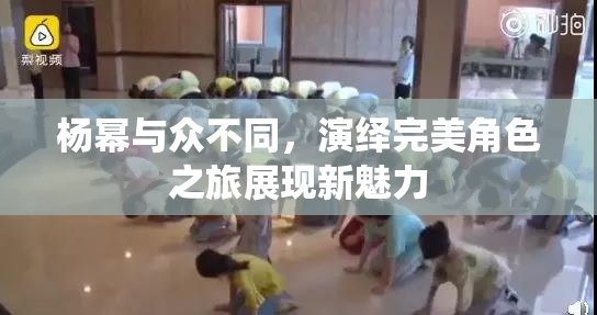 杨幂与众不同，演绎完美角色之旅展现新魅力