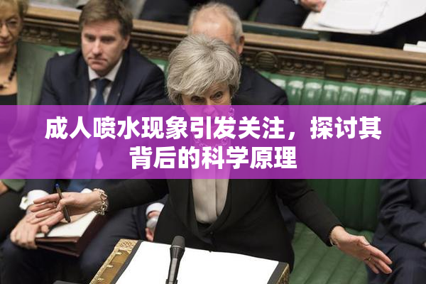 成人喷水现象引发关注，探讨其背后的科学原理